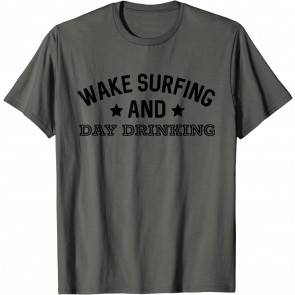 Wake Surfing And Day Drinking T-Shirt