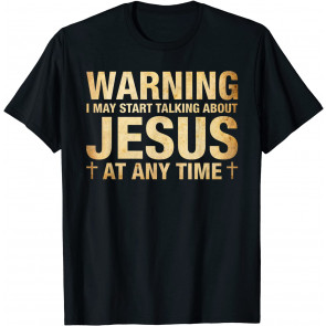 Warning I May Start Talking About Jesus T-Shirt