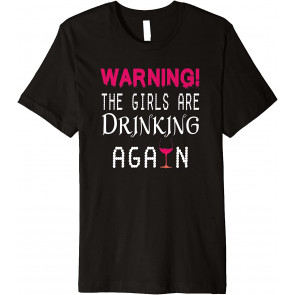 Warning The Girls Are Drinking Again T-Shirt