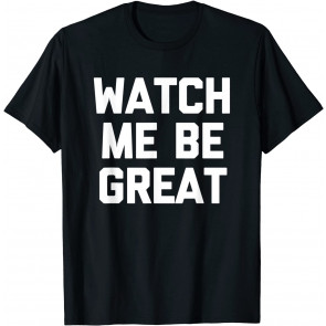 Watch Me Be Great T-Shirt
