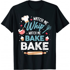 Watch Me Whip Watch Me Bake Bake T-Shirt