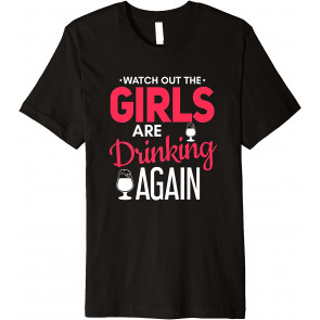 Watch Out The Girls Are Drinking Again T-Shirt
