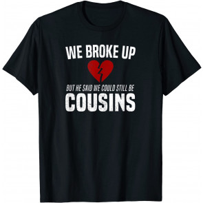 We Broke Up Still Cousins T-Shirt