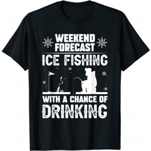 Weekend Forecast Ice Fishing With A Chance Of Drinking Party T-Shirt