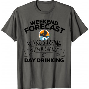 Weekend Forecast Wake Surfing With A Chance Of Day Drinking T-Shirt