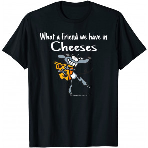 What A Friend We Have In Cheeses T-Shirt