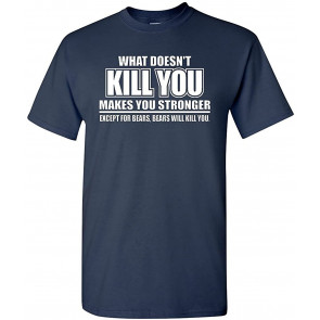 What Doesn't Kill You Makes You Stronger, Except Bears T-Shirt