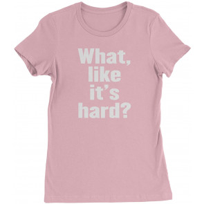 What, Like It's Hard? Womens T-Shirt