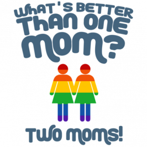 Whats Better Than One Mom Two Moms  Gay Pride Tshirt
