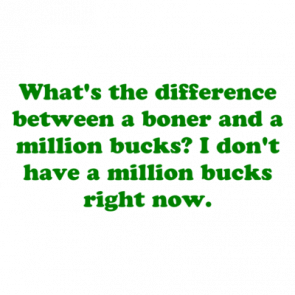 Whats The Difference Between A Boner And A Million Bucks I Dont Have A Million Bucks Right Now Shirt