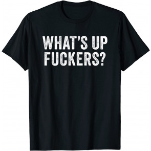 What's Up Fuckers - Crude Offensive T-Shirt