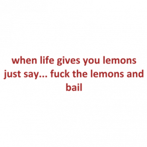 When Life Gives You Lemons Just Say Fuck The Lemons And Bail Shirt