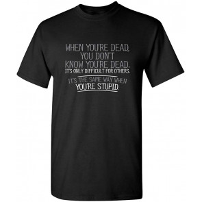 When You're Dead You're Stupid Novelty Sarcastic Funny T-Shirt