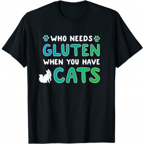 Who Needs Gluten When You Have Cats T-Shirt