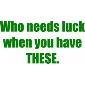 Who Needs Luck When You Have These Shirt