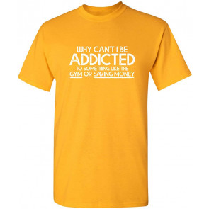Why Can't I Be Addicted T-Shirt