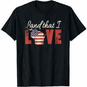 Wisconsin USA Flag Land That I Love Patriotic T-Shirt