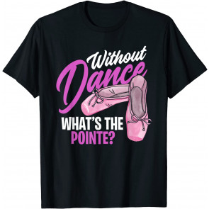 Without Dance What's The Pointe - Cute Ballet Dancing Girl T-Shirt