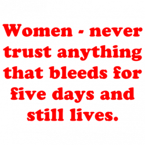 Women  Never Trust Anything That Bleeds For Five Days And Still Lives Shirt