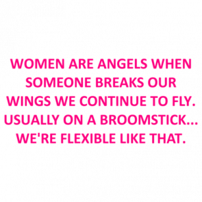 Women Are Angels When Someone Breaks Our Wings We Continue To Fly Usually On A Broomstick Were Flexible Like That Shirt