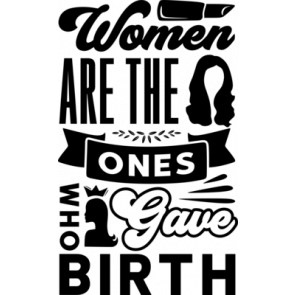 Women Are The Ones Who Gave Birth T-Shirt