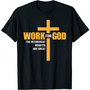 Work For God The Retirement Benefits Are Great T-Shirt