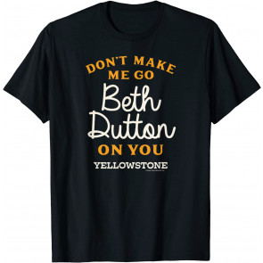 Yellowstone DON'T MAKE ME GO BETH DUTTON T-Shirt