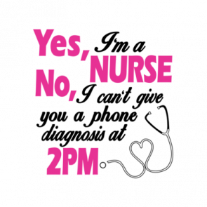 Yes Im A Nurse No I Cant Give You A Phone Diagnosis At 2pm Tshirt