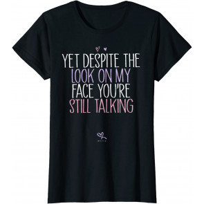 Yet Despite The Look On My Face You're Still Talking  T-Shirt
