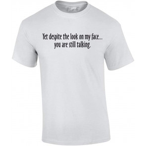 Yet Despite The Look On My Face You're Still Talking T-Shirt