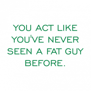 You Act Like Youve Never Seen A Fat Guy Before Shirt