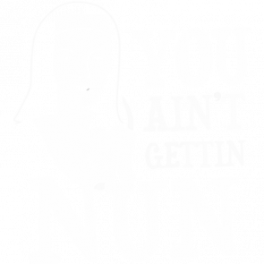 You Aint Gettin Nun Tshirt