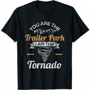 You Are The Trailer Park I Am The Tornado T-Shirt