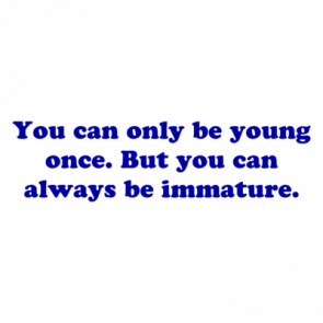 You Can Only Be Young Once But You Can Always Be Immature Shirt