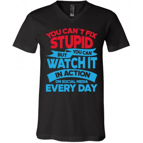 You Cant Fix Stupid But You Can Watch It In Action On Social Media Every Day Political T-Shirt