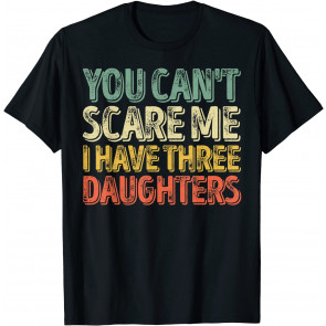 You Can't Scare Me I Have Three Daughters  T-Shirt