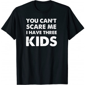 You Can't Scare Me I Have Three Kids  T-Shirt