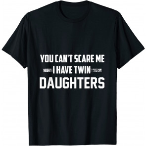 You Can't Scare Me I Have Twin Daughters T-Shirt