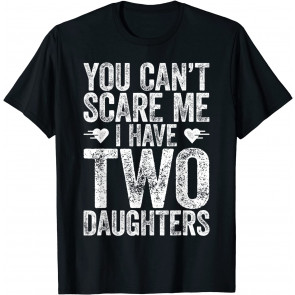 You Can't Scare Me I Have Two Daughters T-Shirt