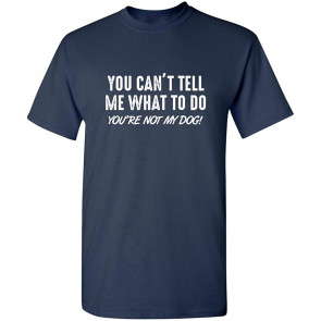 You Can't Tell Me What To Do My Dog T-Shirt