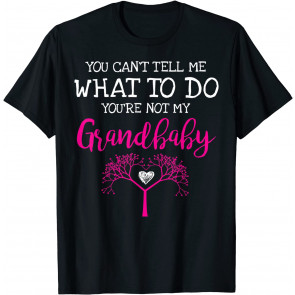 You Can't Tell Me What To Do You're Not My Grandbaby T-Shirt