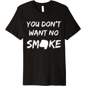 You Don't Want No Smoke T-Shirt