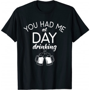 You Had Me At Day Drinking - Drinking Beer Lover Party T-Shirt