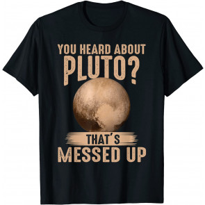 You Heard About Pluto? That's Messed Up Psych  T-Shirt