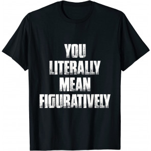 You Literally Mean Figuratively Grammar T-Shirt
