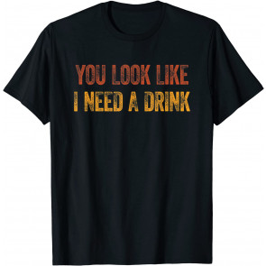 You Look Like I Need A Drink  T-Shirt