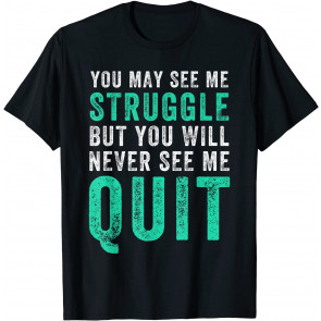 You May See Me Struggle But You Will Never See Me Quit  T-Shirt