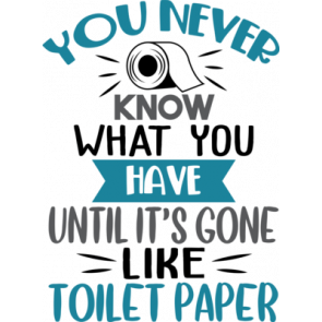 You Never Know What You Have Until Its Gone Like Toilet Paper T-Shirt