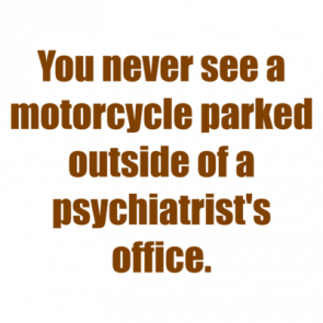 You Never See A Motorcycle Parked Outside Of A Psychiatrists Office Shirt
