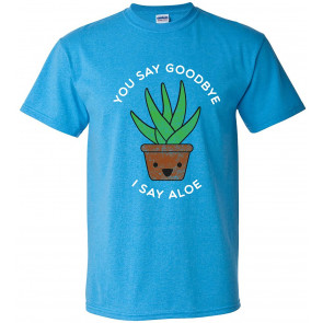 You Say Goodbye I Say Aloe - T-Shirt